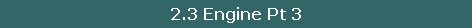 2.3 Engine Pt 3