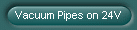 Vacuum Pipes on 24V